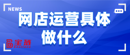 網(wǎng)店運(yùn)營(yíng)具體做什么