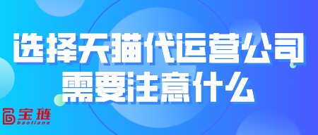 選擇天貓代運(yùn)營(yíng)公司需要注意什么？