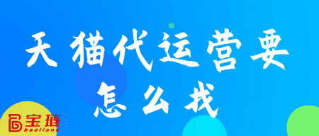 天貓代運(yùn)營(yíng)要怎么找？這些你要注意