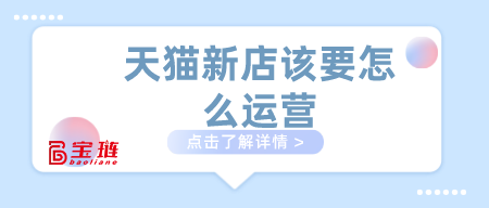 天貓新店該要怎么運(yùn)營(yíng)？做天貓這幾點(diǎn)要學(xué)會(huì)