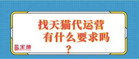 找天貓代運(yùn)營(yíng)有什么要求嗎？適合自己店鋪的代運(yùn)營(yíng)是什么樣的？