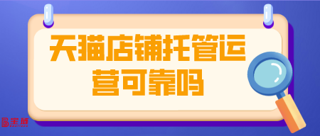 天貓店鋪托管運營可靠嗎？