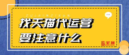 找天貓代運營要注意什么？