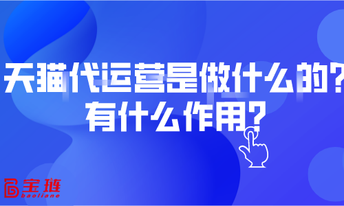 天貓代運(yùn)營(yíng)是做什么的？有什么作用