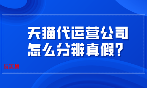 天貓代運(yùn)營(yíng)公司怎么分辨真假？掌握這幾招很難被騙！