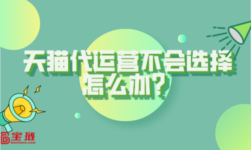 天貓代運(yùn)營不會選擇？這些你要知道