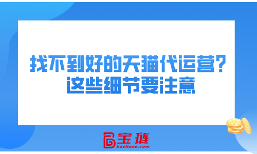 找不到好的天貓代運(yùn)營(yíng)？這些細(xì)節(jié)要注意