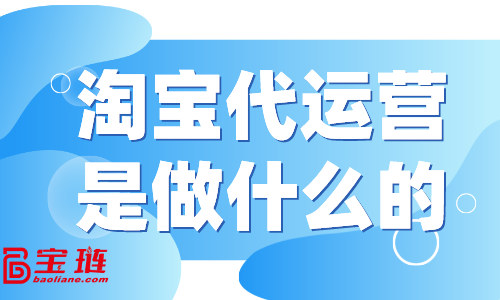 淘寶代運(yùn)營(yíng)是做什么的？