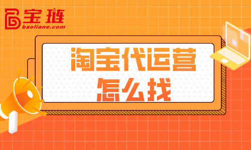 淘寶代運(yùn)營(yíng)怎么找？什么樣的代運(yùn)營(yíng)才好？