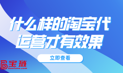 什么樣的淘寶代運營才有效果？淘寶代運營怎么找？