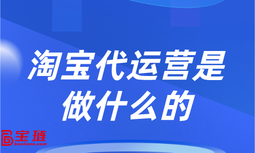 淘寶代運營是做什么的？他能為我們的店鋪帶來哪些改變？