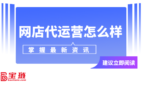 網(wǎng)店代運(yùn)營怎么樣？網(wǎng)店代運(yùn)營可靠嗎？