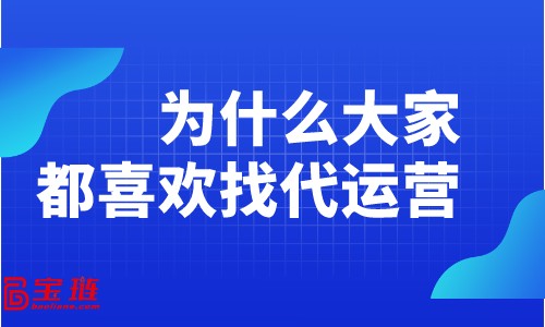 為什么大家都喜歡找代運(yùn)營？淘寶代運(yùn)營有什么好處？