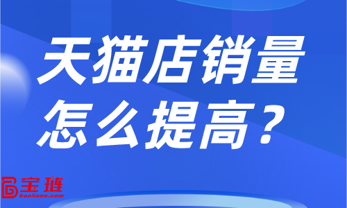 天貓店銷量怎么提高？店鋪銷量不高怎么辦？