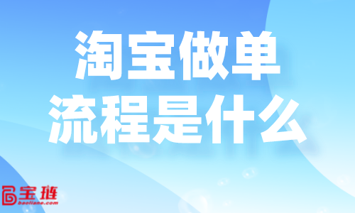 淘寶做單流程是什么？淘寶要怎么做單才好？