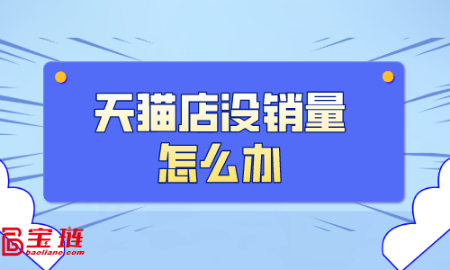 天貓店沒(méi)銷量怎么辦？天貓銷量如何提高？