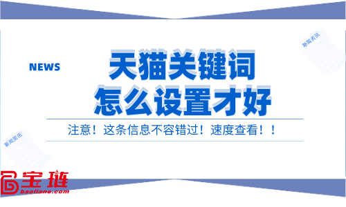 天貓關(guān)鍵詞怎么設(shè)置才好？有效的關(guān)鍵詞設(shè)置方法