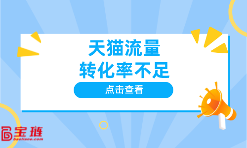 天貓流量轉(zhuǎn)化率不足？怎么辦？如何獲得精準(zhǔn)流量？