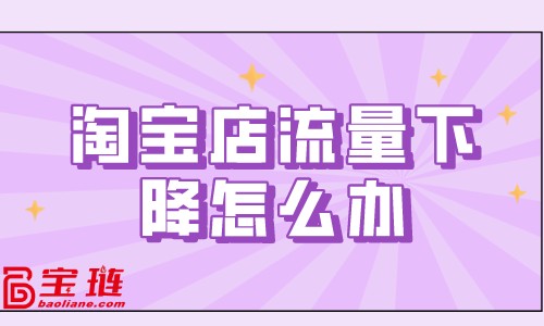 淘寶店流量下降怎么辦？淘寶流量下降原因分析