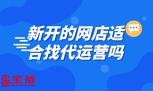 新開的網(wǎng)店適合找代運營嗎？什么樣的店鋪適合找代運營？