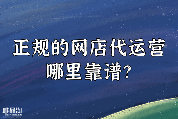 正規(guī)的網(wǎng)店代運營哪里靠譜？