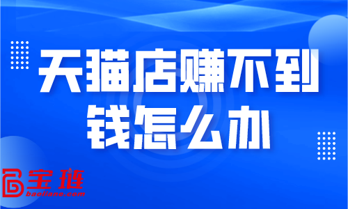 天貓店賺不到錢(qián)怎么辦？學(xué)會(huì)這些銷(xiāo)量快速提升