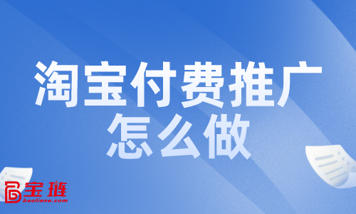 淘寶付費(fèi)推廣怎么做？付費(fèi)推廣效果如何？