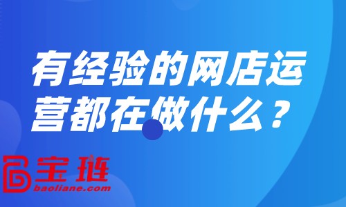 有經(jīng)驗(yàn)的網(wǎng)店運(yùn)營(yíng)都在做什么？怎樣做好網(wǎng)店運(yùn)營(yíng)？